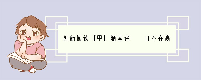 创新阅读【甲】陋室铭　　山不在高，有仙则名。水不在深，有龙则灵。斯是陋室，惟吾德